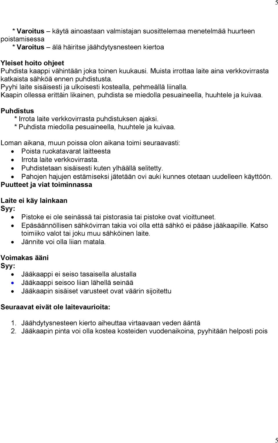 Kaapin ollessa erittäin likainen, puhdista se miedolla pesuaineella, huuhtele ja kuivaa. Puhdistus * Irrota laite verkkovirrasta puhdistuksen ajaksi.