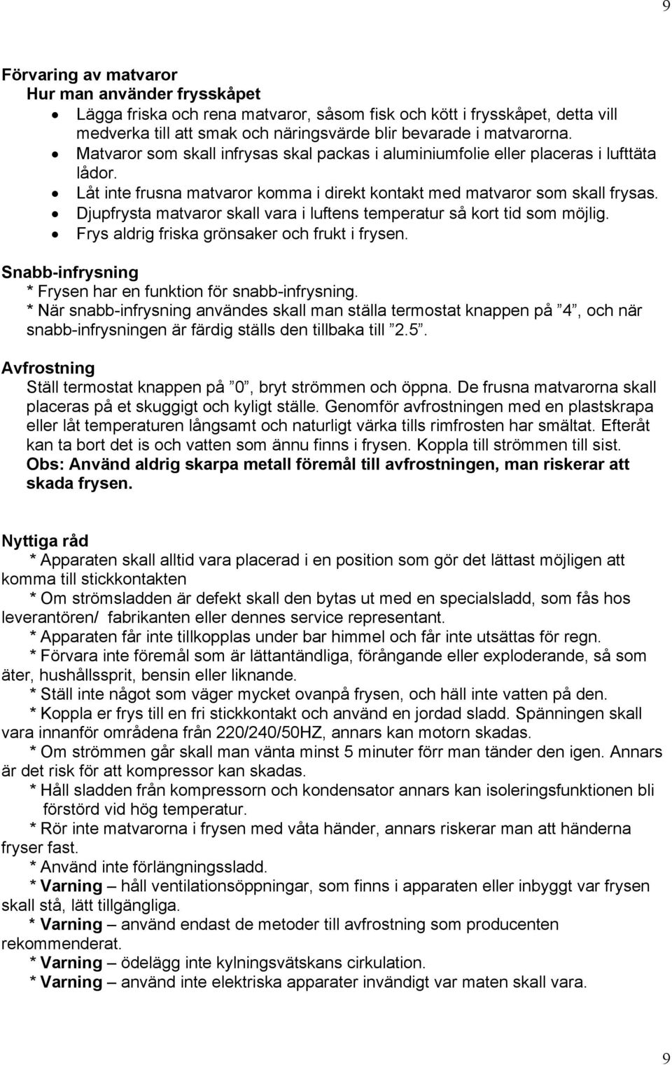 Djupfrysta matvaror skall vara i luftens temperatur så kort tid som möjlig. Frys aldrig friska grönsaker och frukt i frysen. Snabb-infrysning * Frysen har en funktion för snabb-infrysning.