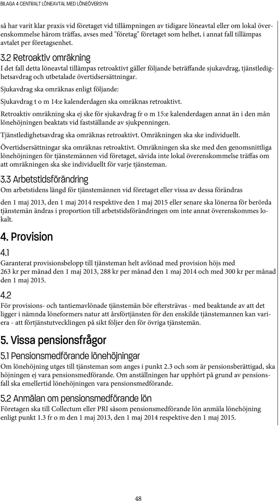 2 Retroaktiv omräkning I det fall detta löneavtal tillämpas retroaktivt gäller följande beträffande sjukavdrag, tjänstledighetsavdrag och utbetalade övertidsersättningar.