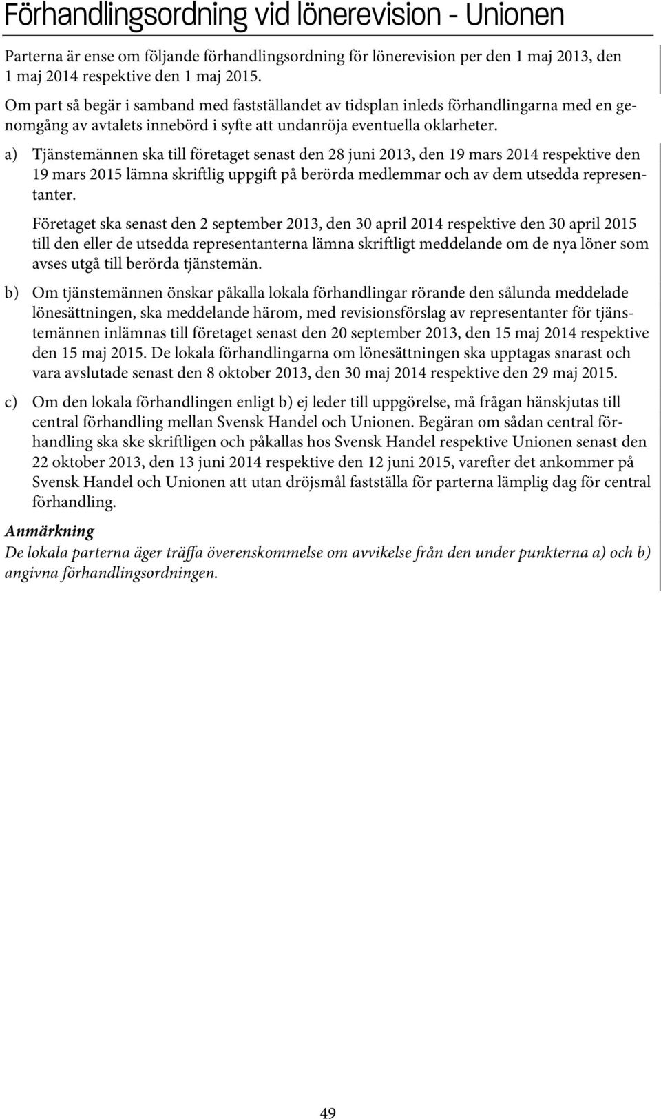 a) Tjänstemännen ska till företaget senast den 28 juni 2013, den 19 mars 2014 respektive den 19 mars 2015 lämna skri lig uppgi på berörda medlemmar och av dem utsedda representanter.