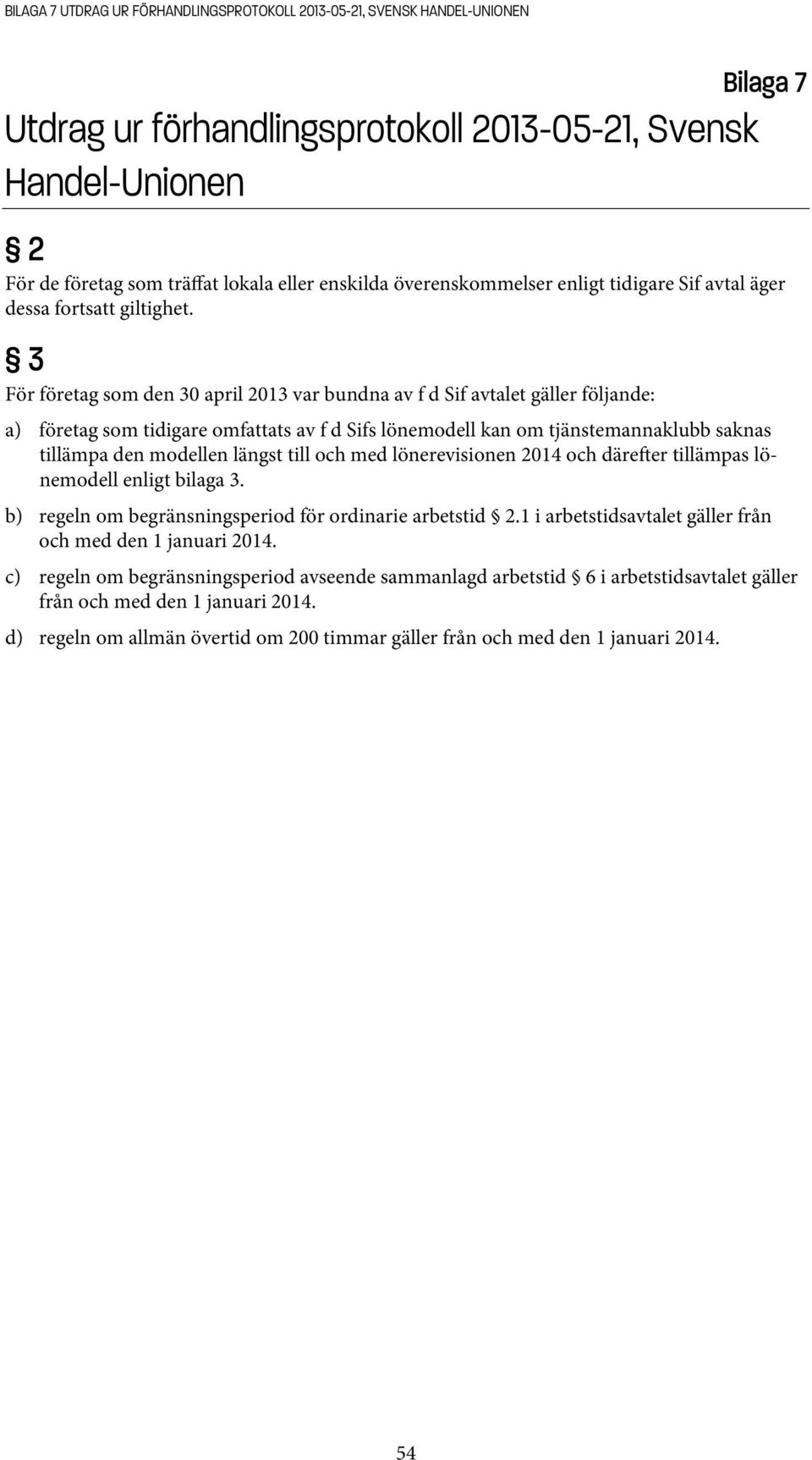 3 För företag som den 30 april 2013 var bundna av f d Sif avtalet gäller följande: a) företag som tidigare omfattats av f d Sifs lönemodell kan om tjänstemannaklubb saknas tillämpa den modellen