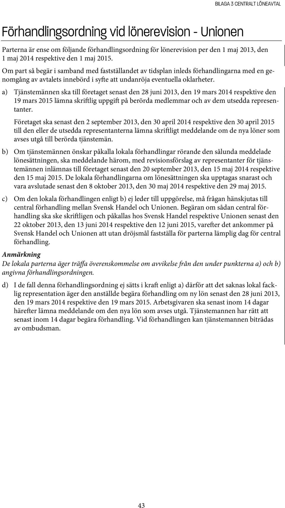 a) Tjänstemännen ska till företaget senast den 28 juni 2013, den 19 mars 2014 respektive den 19 mars 2015 lämna skri lig uppgi på berörda medlemmar och av dem utsedda representanter.