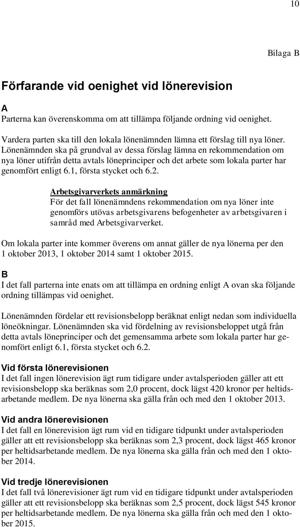 Lönenämnden ska på grundval av dessa förslag lämna en rekommendation om nya löner utifrån detta avtals löneprinciper och det arbete som lokala parter har genomfört enligt 6.1, första stycket och 6.2.