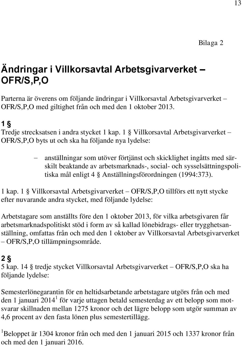 1 Villkorsavtal Arbetsgivarverket OFR/S,P,O byts ut och ska ha följande nya lydelse: anställningar som utöver förtjänst och skicklighet ingåtts med särskilt beaktande av arbetsmarknads-, social- och