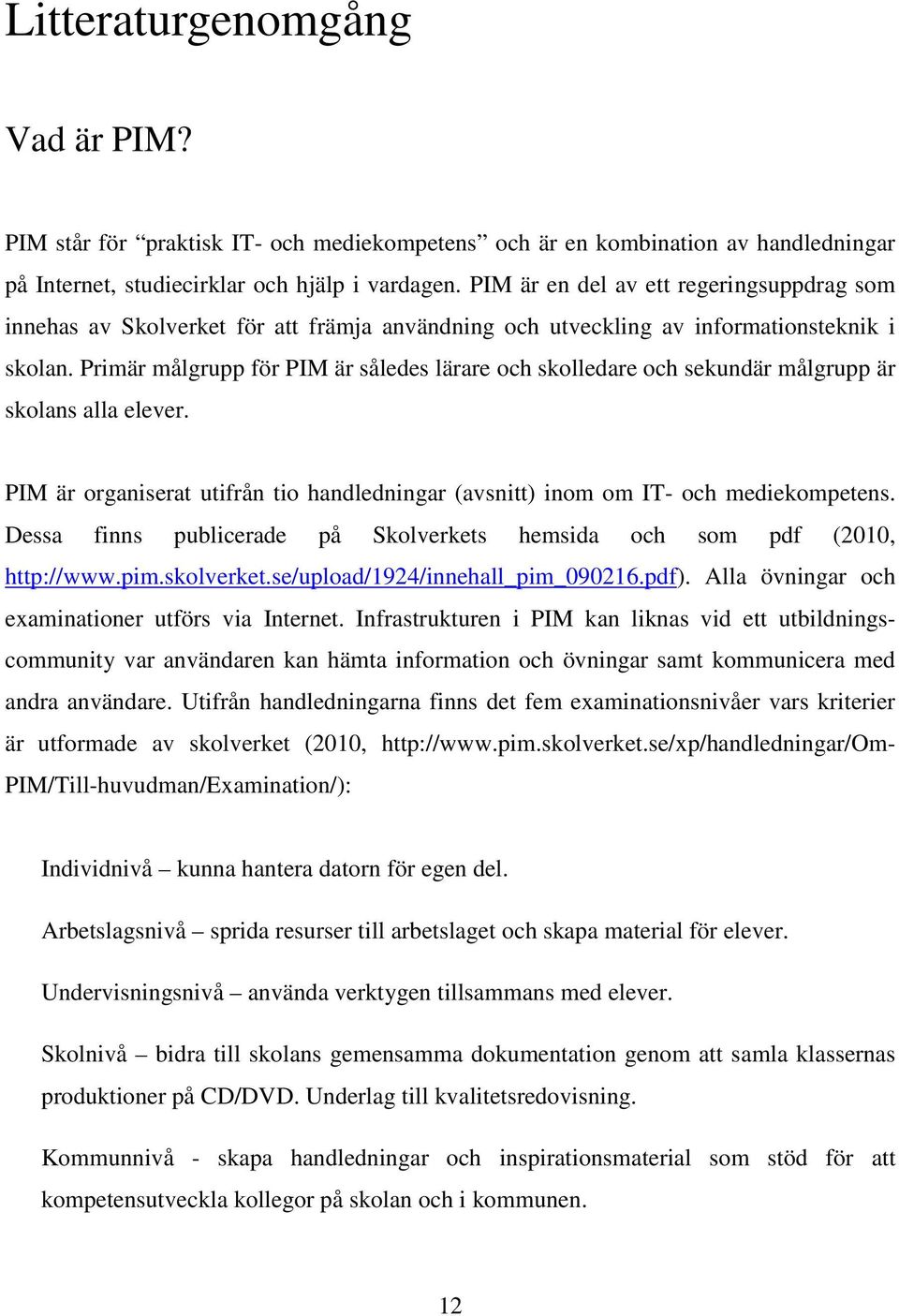 Primär målgrupp för PIM är således lärare och skolledare och sekundär målgrupp är skolans alla elever. PIM är organiserat utifrån tio handledningar (avsnitt) inom om IT- och mediekompetens.