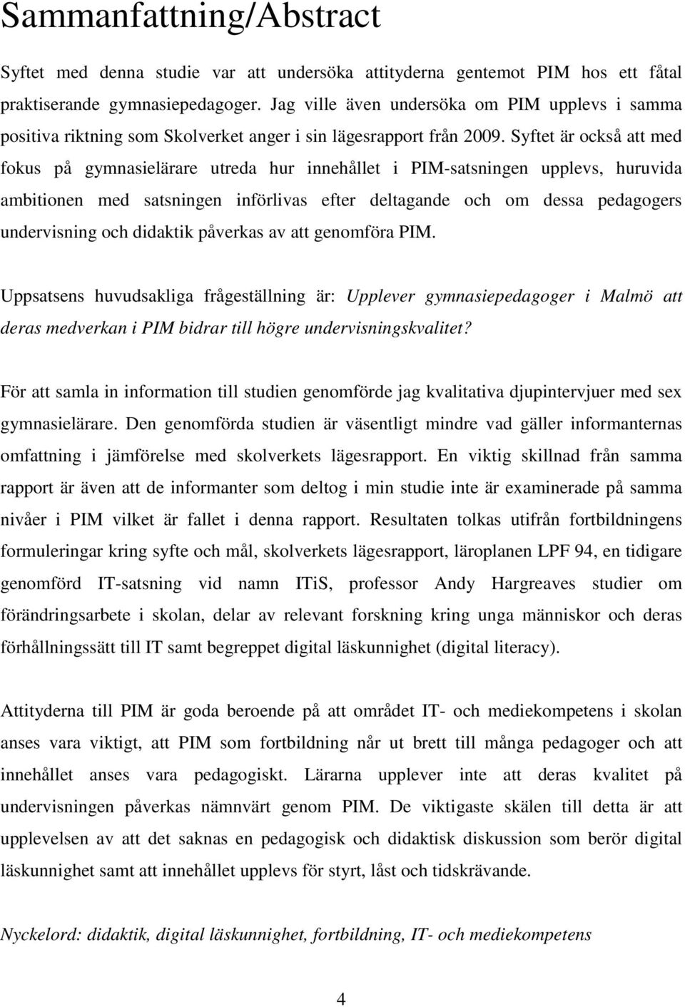 Syftet är också att med fokus på gymnasielärare utreda hur innehållet i PIM-satsningen upplevs, huruvida ambitionen med satsningen införlivas efter deltagande och om dessa pedagogers undervisning och