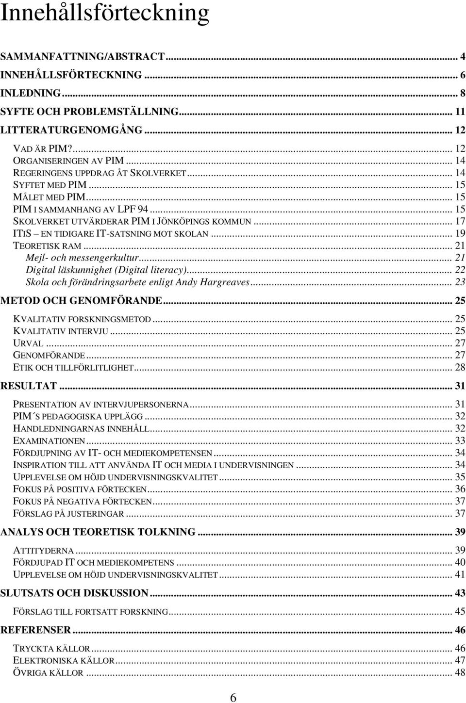 .. 17 ITIS EN TIDIGARE IT-SATSNING MOT SKOLAN... 19 TEORETISK RAM... 21 Mejl- och messengerkultur... 21 Digital läskunnighet (Digital literacy)... 22 Skola och förändringsarbete enligt Andy Hargreaves.