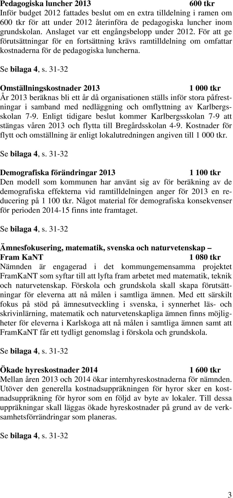 31-32 Omställningskostnader 2013 1 000 tkr År 2013 beräknas bli ett år då organisationen ställs inför stora påfrestningar i samband med nedläggning och omflyttning av Karlbergsskolan 7-9.