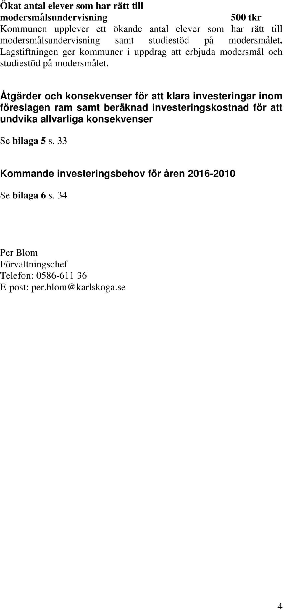 Åtgärder och konsekvenser för att klara investeringar inom föreslagen ram samt beräknad investeringskostnad för att undvika allvarliga