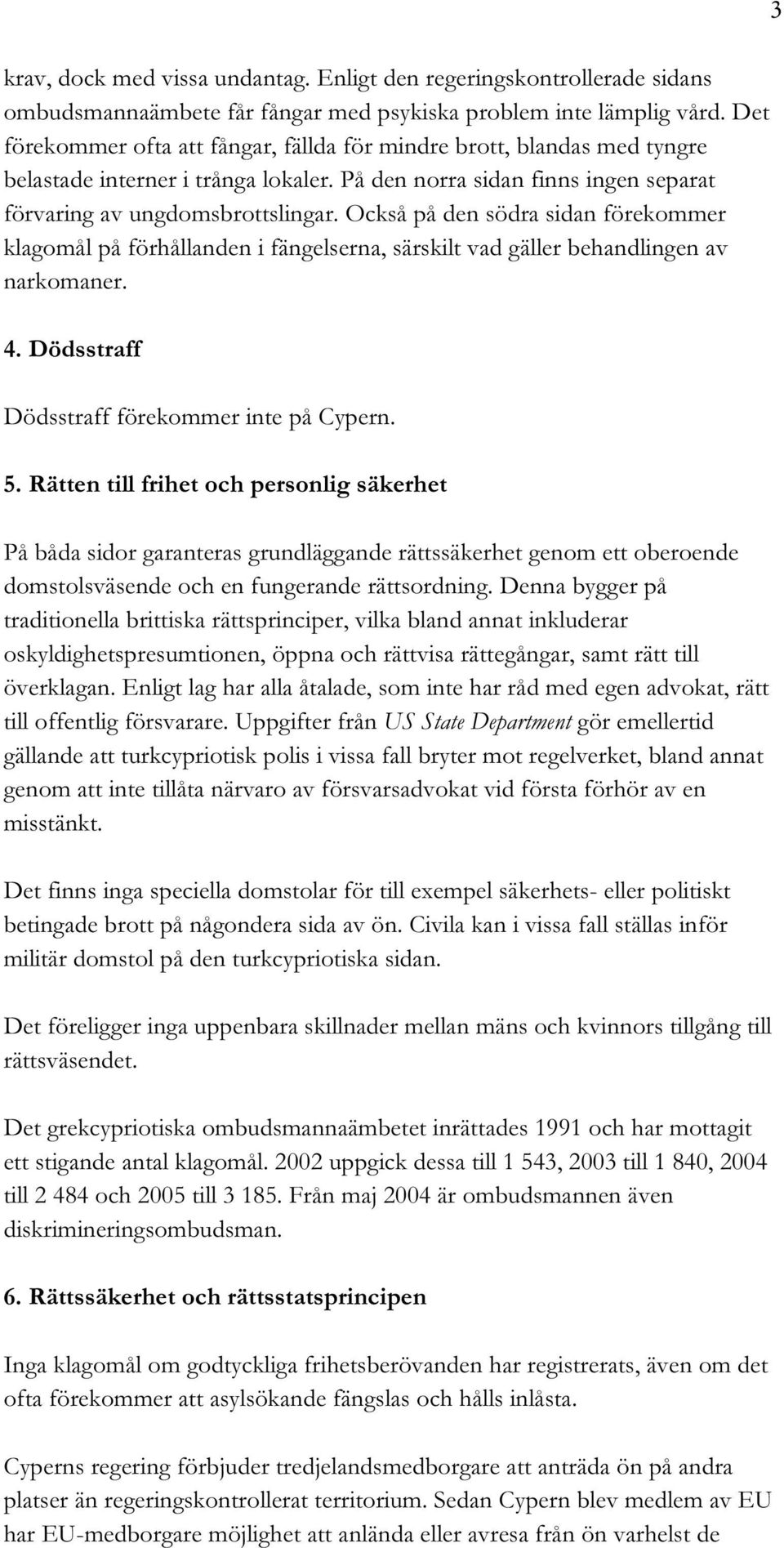 Också på den södra sidan förekommer klagomål på förhållanden i fängelserna, särskilt vad gäller behandlingen av narkomaner. 4. Dödsstraff Dödsstraff förekommer inte på Cypern. 5.