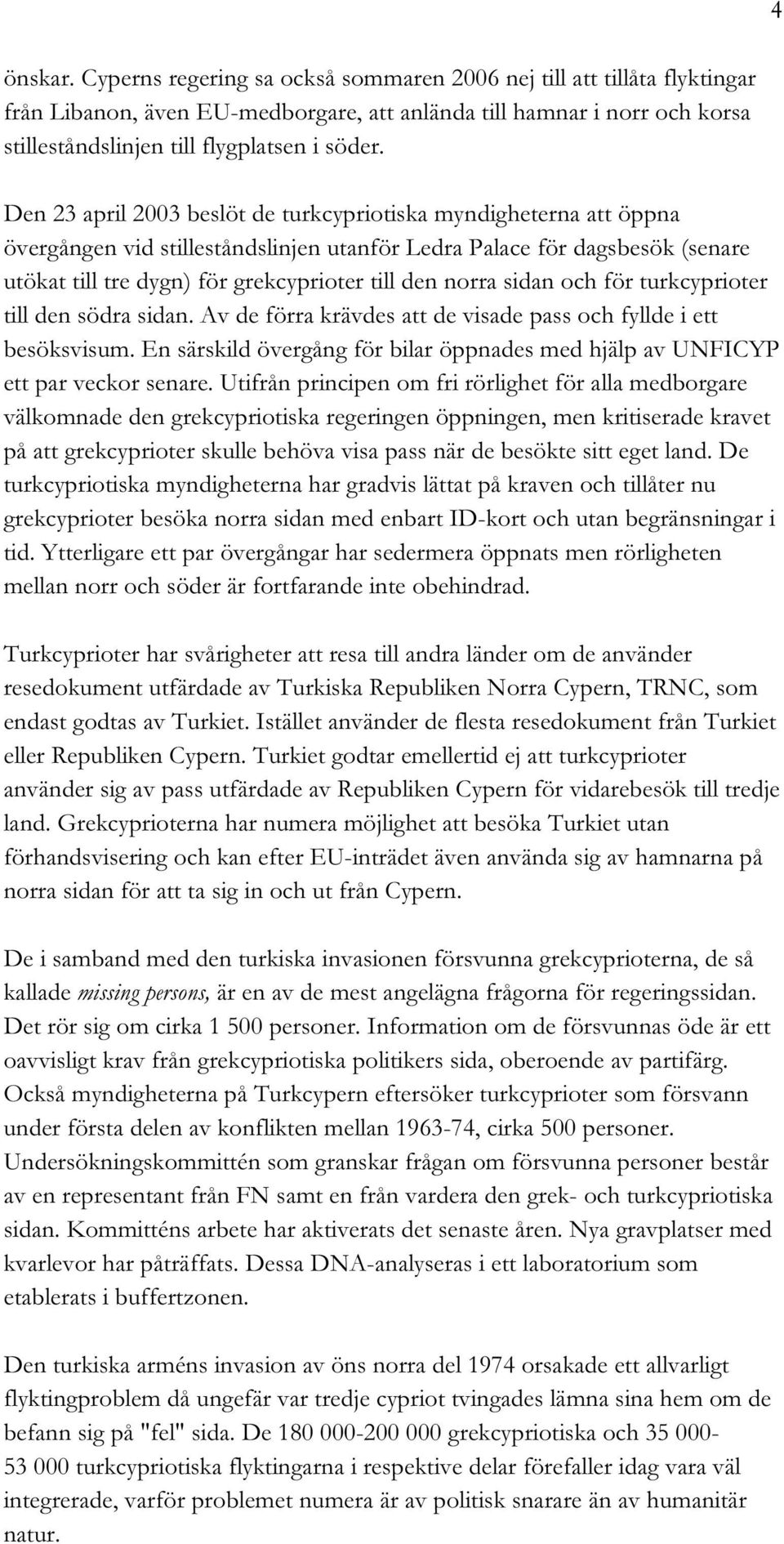Den 23 april 2003 beslöt de turkcypriotiska myndigheterna att öppna övergången vid stilleståndslinjen utanför Ledra Palace för dagsbesök (senare utökat till tre dygn) för grekcyprioter till den norra