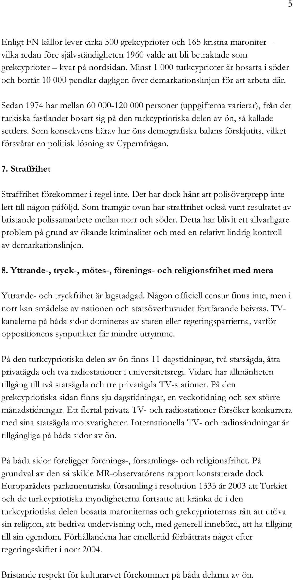 Sedan 1974 har mellan 60 000-120 000 personer (uppgifterna varierar), från det turkiska fastlandet bosatt sig på den turkcypriotiska delen av ön, så kallade settlers.