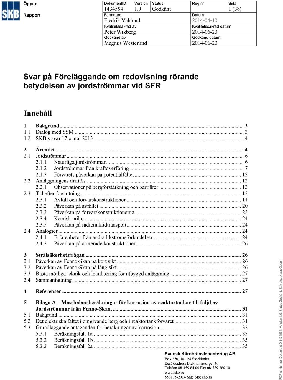 1 Bakgrund... 3 1.1 Dialog med SSM... 3 1.2 SKB:s svar 17:e maj 2013... 4 2 Ärendet... 4 2.1 Jordströmmar... 6 2.1.1 Naturliga jordströmmar... 6 2.1.2 Jordströmmar från kraftöverföring... 7 2.1.3 Förvarets påverkan på potentialfältet.