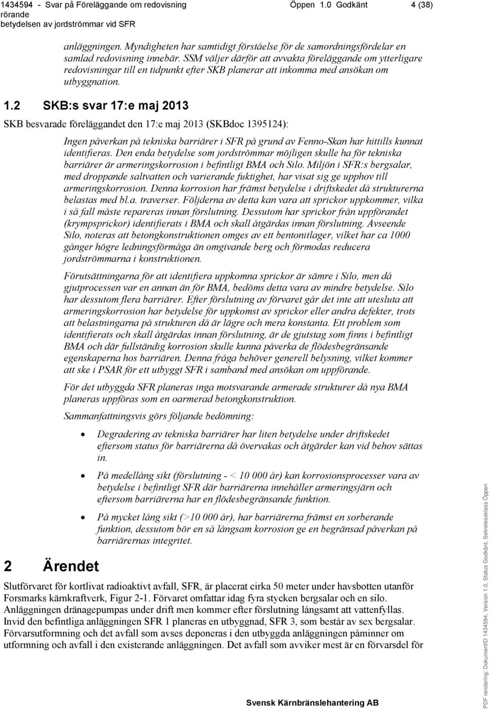 2 SKB:s svar 17:e maj 2013 SKB besvarade föreläggandet den 17:e maj 2013 (SKBdoc 1395124): 2 Ärendet Ingen påverkan på tekniska barriärer i SFR på grund av Fenno-Skan har hittills kunnat identifieras.