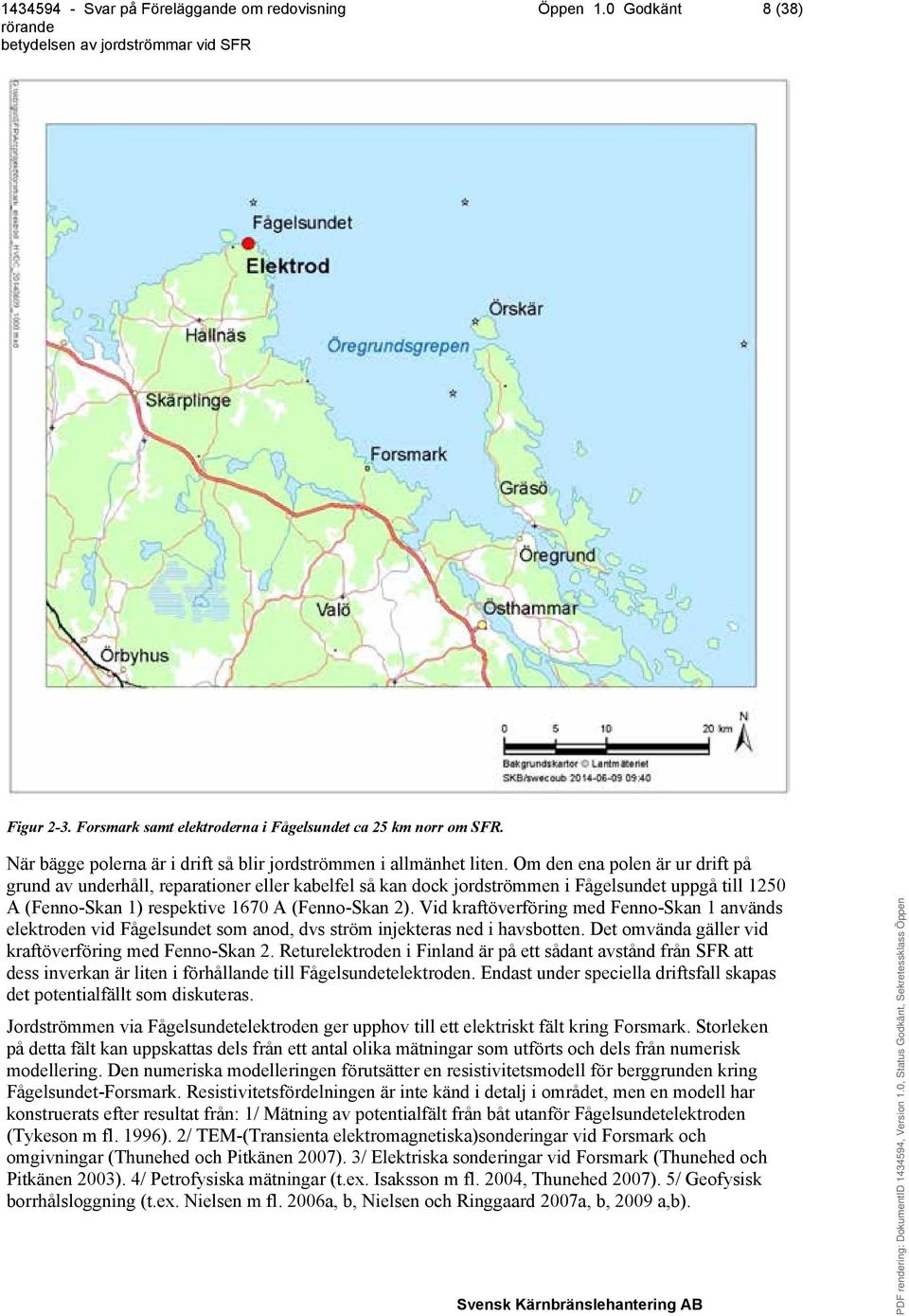 Vid kraftöverföring med Fenno-Skan 1 används elektroden vid Fågelsundet som anod, dvs ström injekteras ned i havsbotten. Det omvända gäller vid kraftöverföring med Fenno-Skan 2.