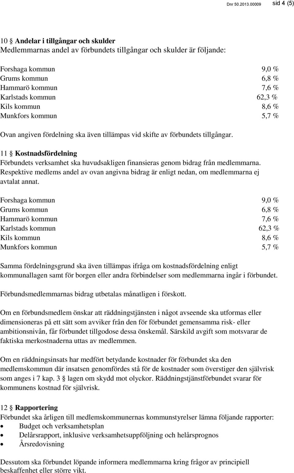 62,3 % Kils kommun 8,6 % Munkfors kommun 5,7 % Ovan angiven fördelning ska även tillämpas vid skifte av förbundets tillgångar.
