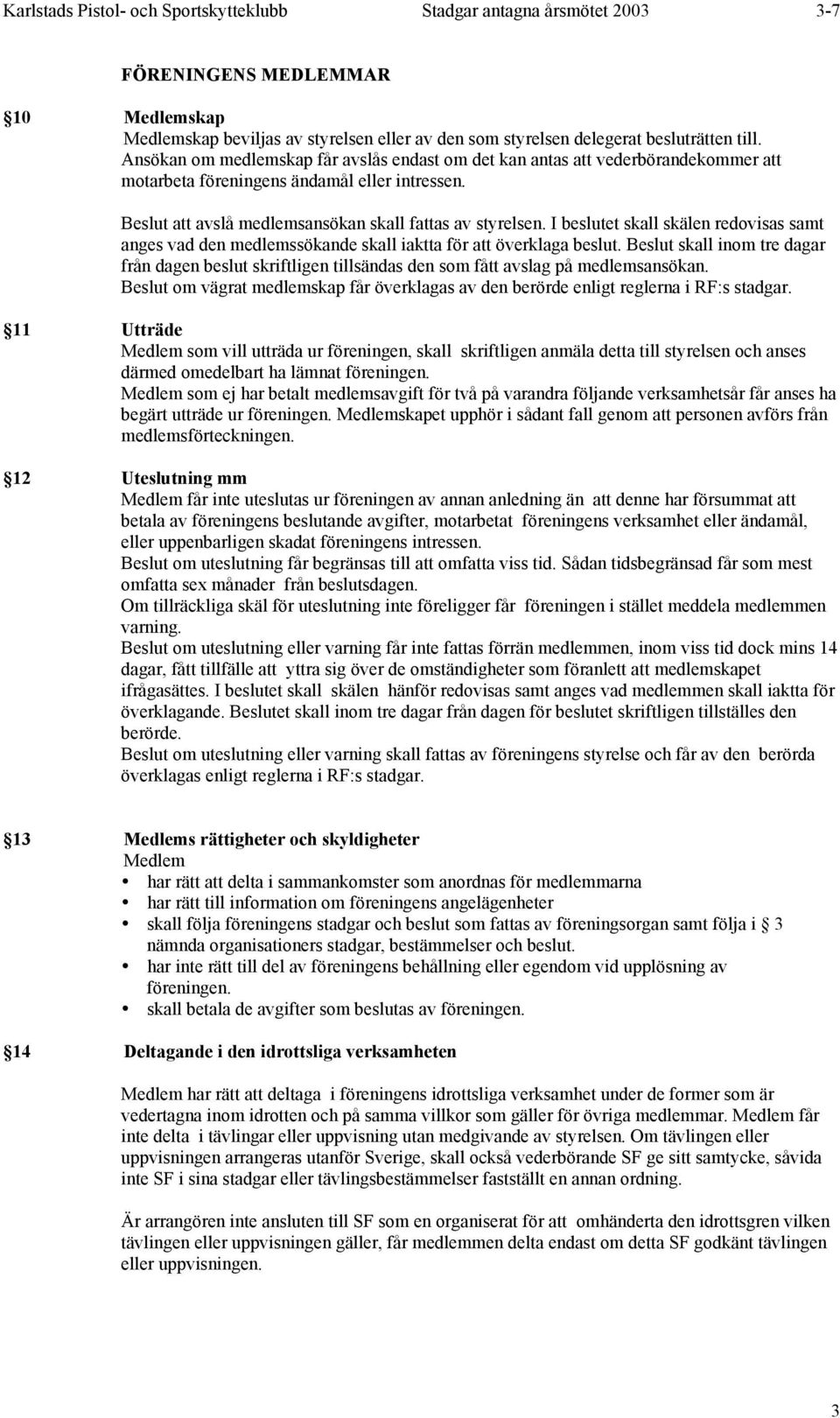 I beslutet skall skälen redovisas samt anges vad den medlemssökande skall iaktta för att överklaga beslut.