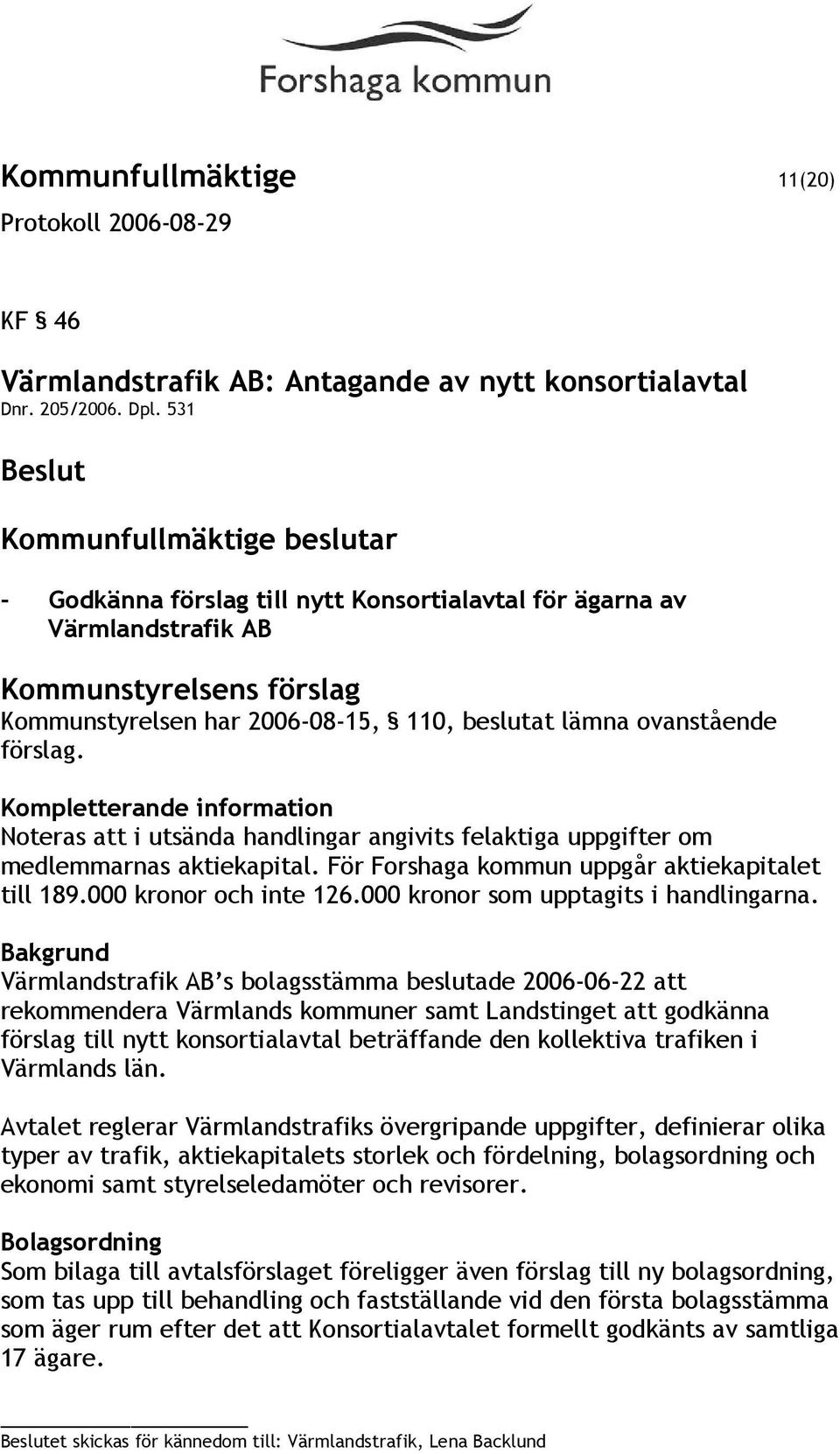 Kompletterande information Noteras att i utsända handlingar angivits felaktiga uppgifter om medlemmarnas aktiekapital. För Forshaga kommun uppgår aktiekapitalet till 189.000 kronor och inte 126.