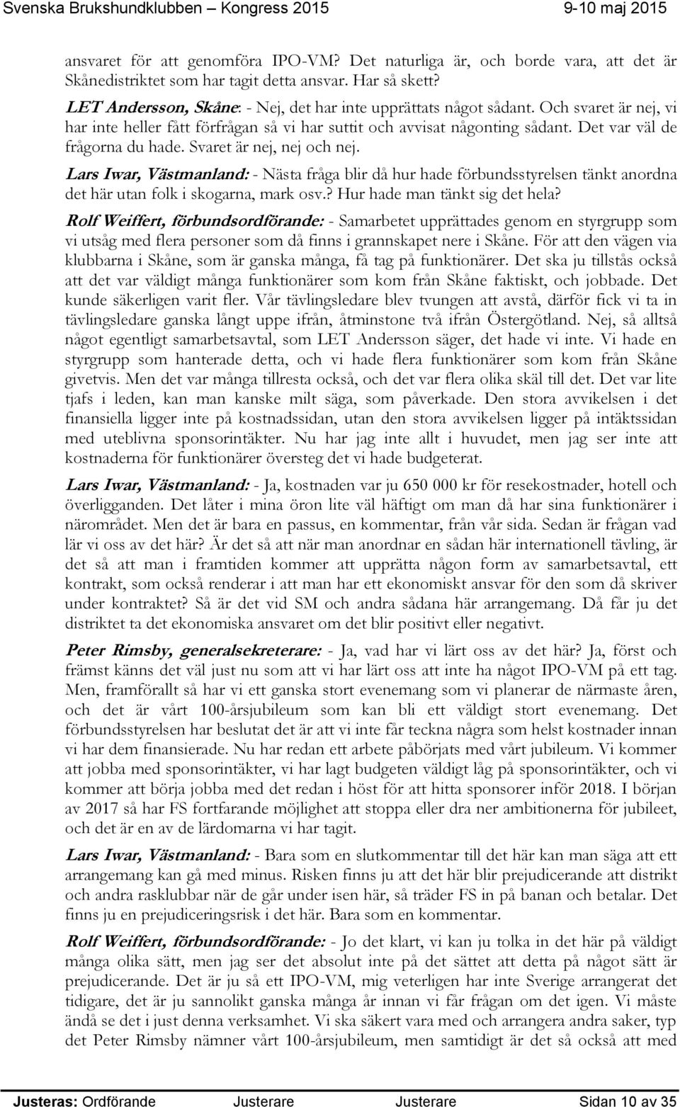 Svaret är nej, nej och nej. Lars Iwar, Västmanland: - Nästa fråga blir då hur hade förbundsstyrelsen tänkt anordna det här utan folk i skogarna, mark osv.? Hur hade man tänkt sig det hela?