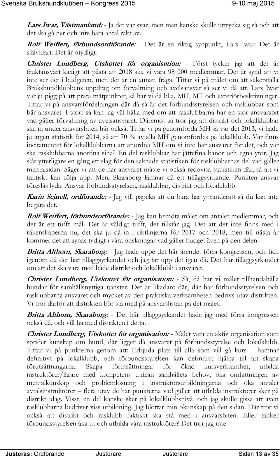 Christer Lundberg, Utskottet för organisation: - Först tycker jag att det är fruktansvärt kaxigt att påstå att 2018 ska vi vara 98 000 medlemmar.