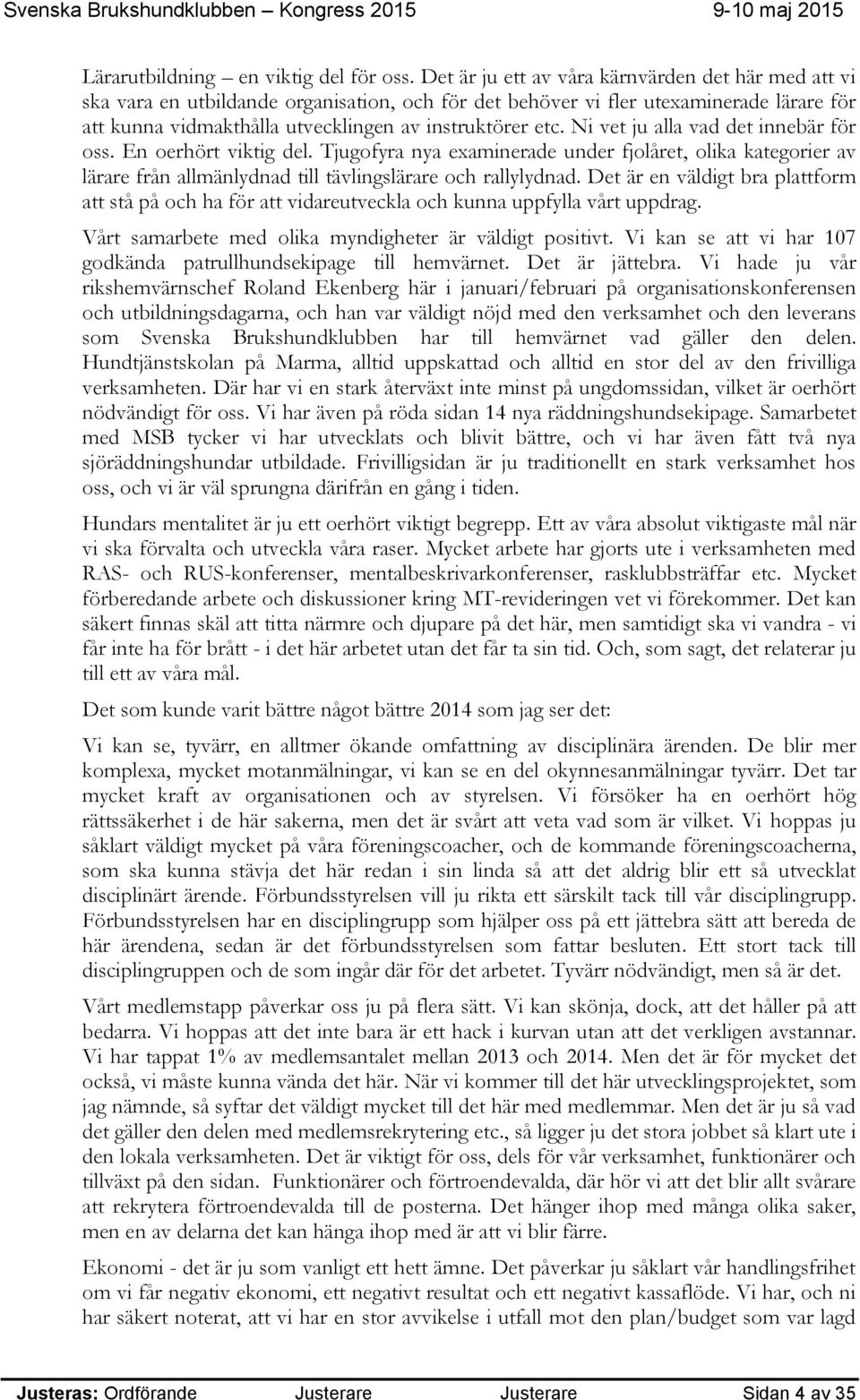 Ni vet ju alla vad det innebär för oss. En oerhört viktig del. Tjugofyra nya examinerade under fjolåret, olika kategorier av lärare från allmänlydnad till tävlingslärare och rallylydnad.