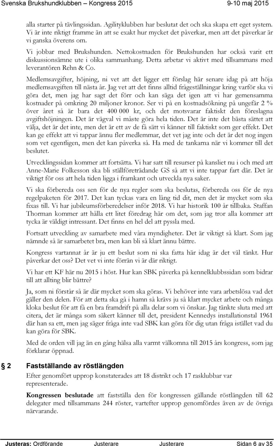 Nettokostnaden för Brukshunden har också varit ett diskussionsämne ute i olika sammanhang. Detta arbetar vi aktivt med tillsammans med leverantören Rehn & Co.