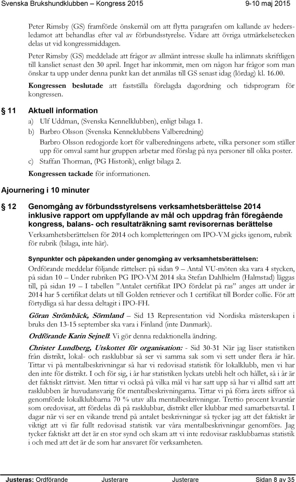 Inget har inkommit, men om någon har frågor som man önskar ta upp under denna punkt kan det anmälas till GS senast idag (lördag) kl. 16.00.