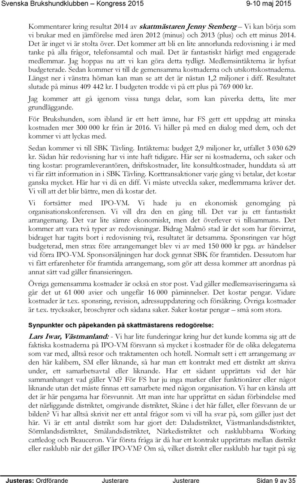 Jag hoppas nu att vi kan göra detta tydligt. Medlemsintäkterna är hyfsat budgeterade. Sedan kommer vi till de gemensamma kostnaderna och utskottskostnaderna.