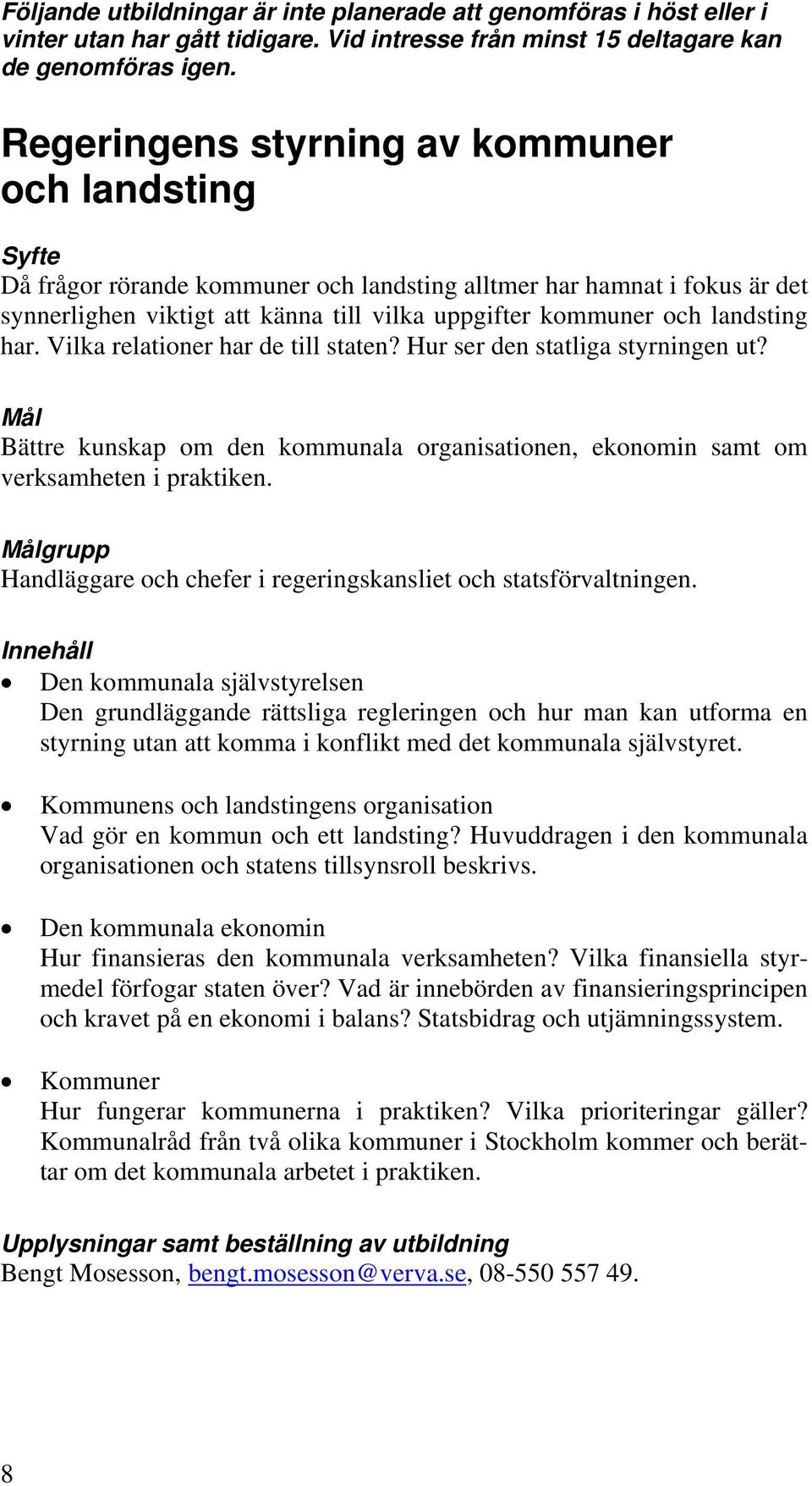 har. Vilka relationer har de till staten? Hur ser den statliga styrningen ut? Bättre kunskap om den kommunala organisationen, ekonomin samt om verksamheten i praktiken.