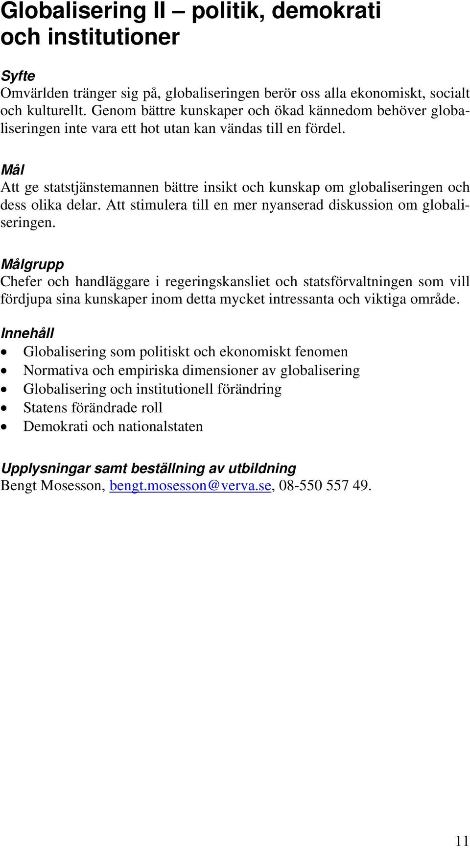 Att ge statstjänstemannen bättre insikt och kunskap om globaliseringen och dess olika delar. Att stimulera till en mer nyanserad diskussion om globaliseringen.