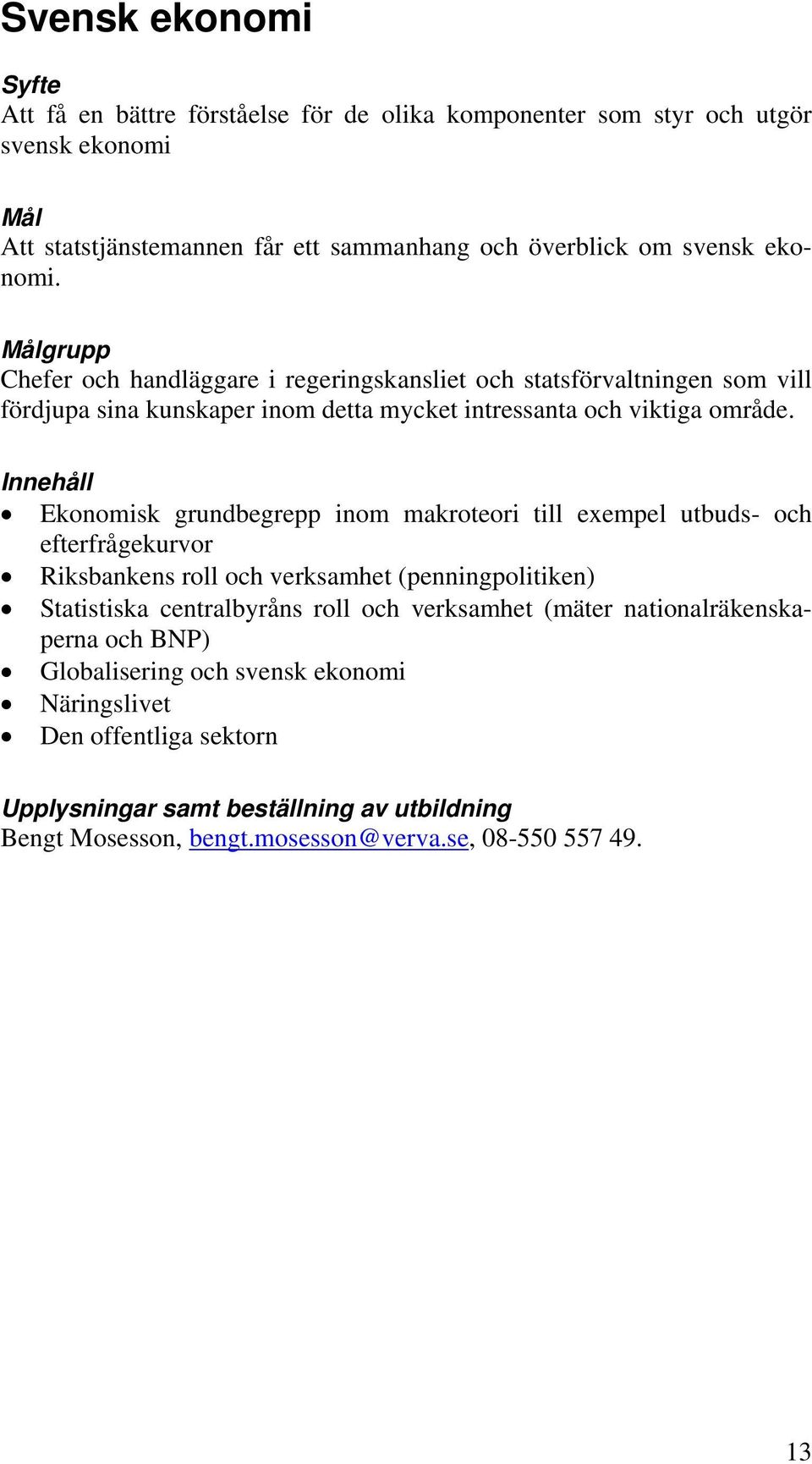 Ekonomisk grundbegrepp inom makroteori till exempel utbuds- och efterfrågekurvor Riksbankens roll och verksamhet (penningpolitiken) Statistiska centralbyråns roll