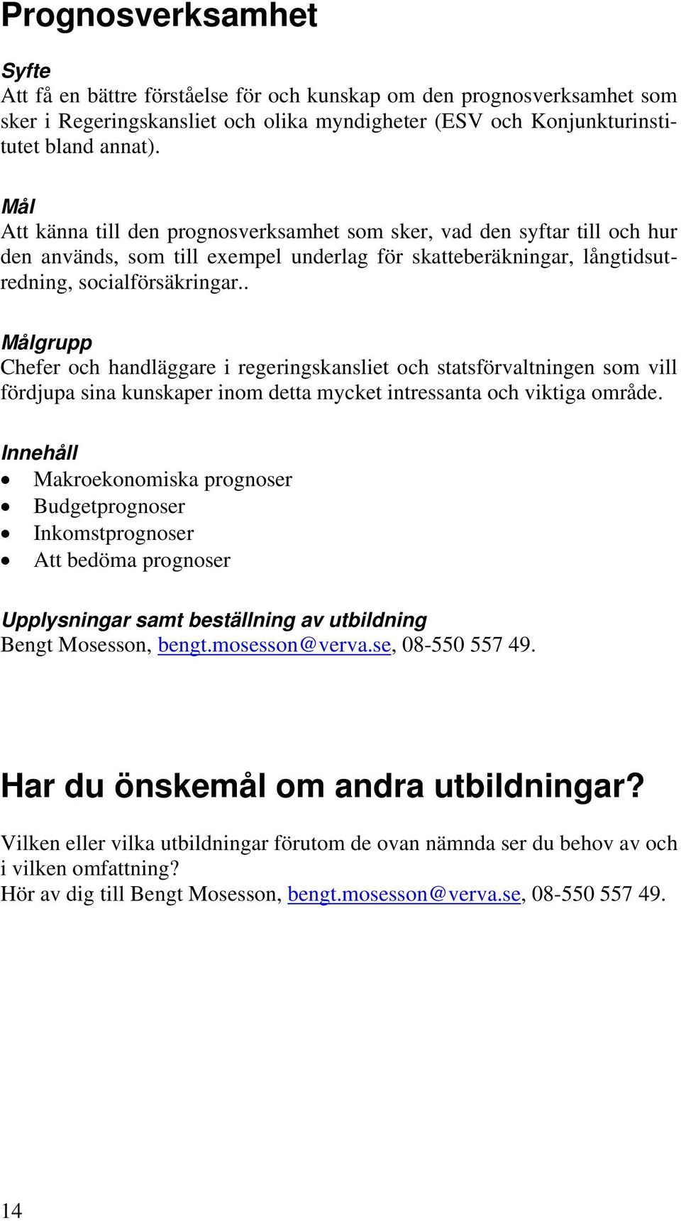 . Chefer och handläggare i regeringskansliet och statsförvaltningen som vill fördjupa sina kunskaper inom detta mycket intressanta och viktiga område.