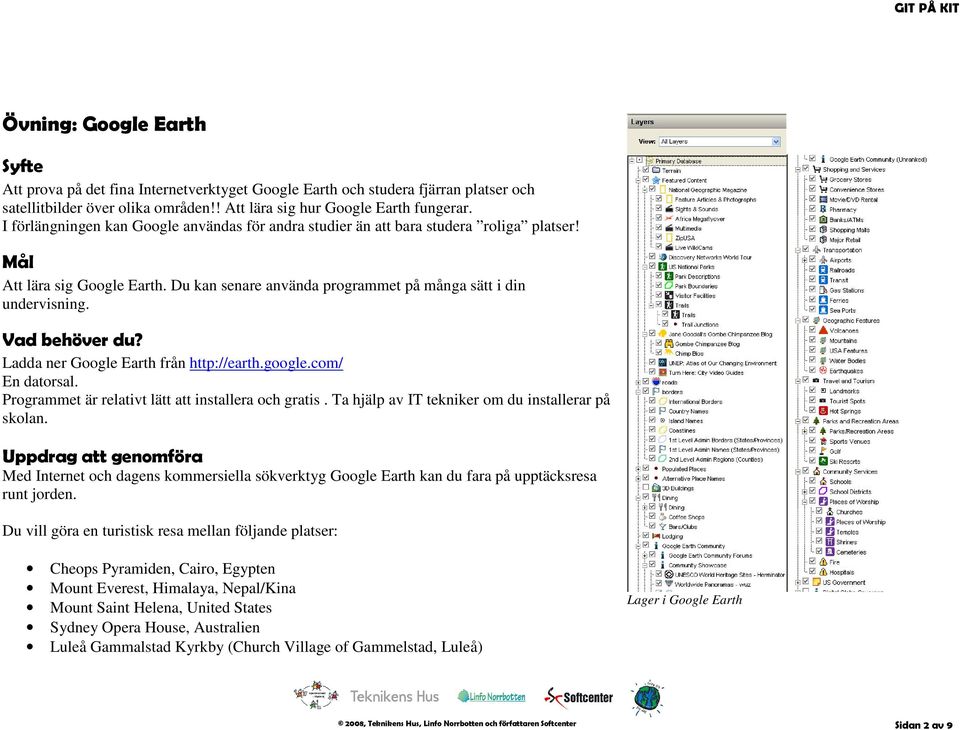 1 +,2 Ladda ner Google Earth från http://earth.google.com/ En datorsal. Programmet är relativt lätt att installera och gratis. Ta hjälp av IT tekniker om du installerar på skolan.