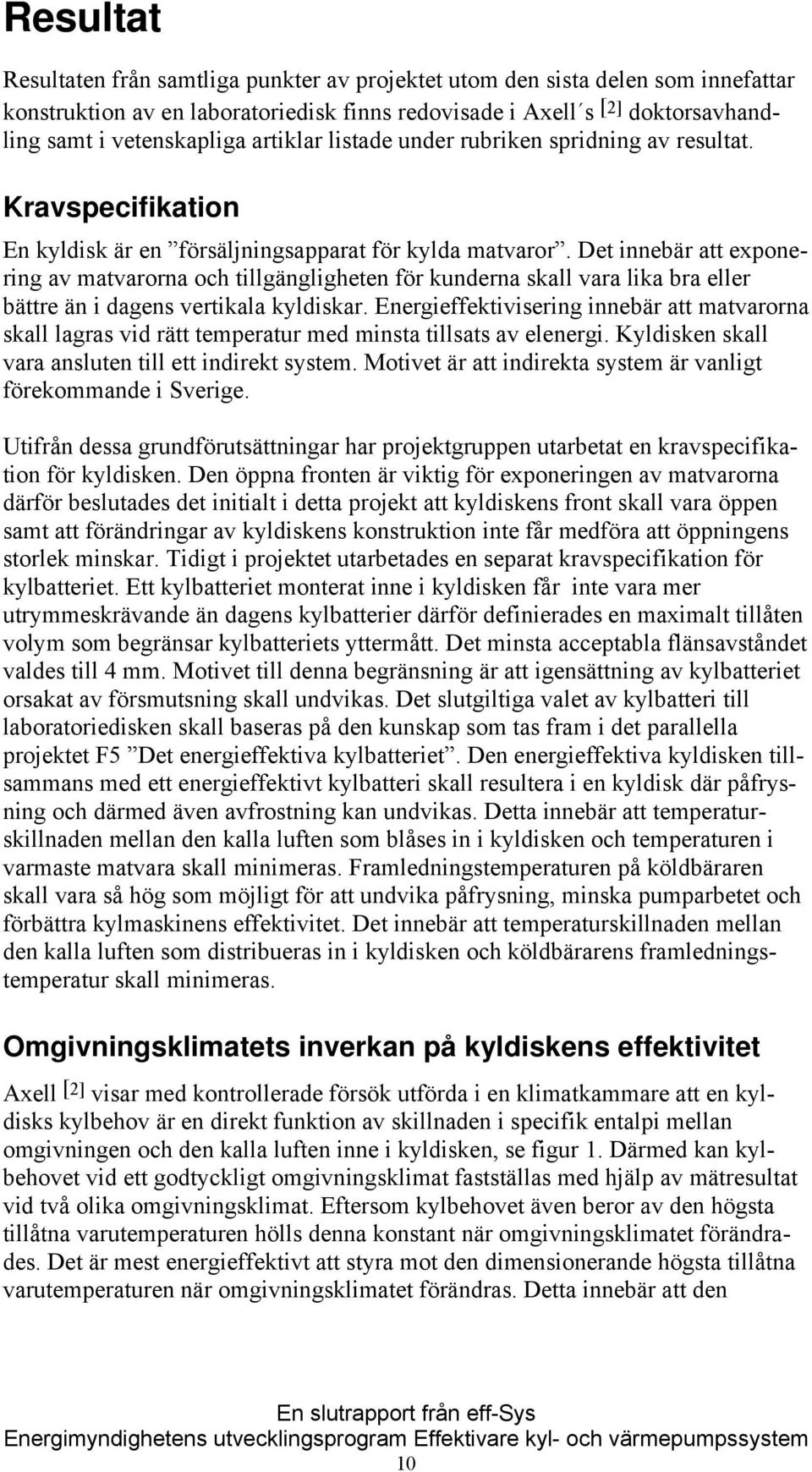 Det innebär att exponering av matvarorna och tillgängligheten för kunderna skall vara lika bra eller bättre än i dagens vertikala kyldiskar.