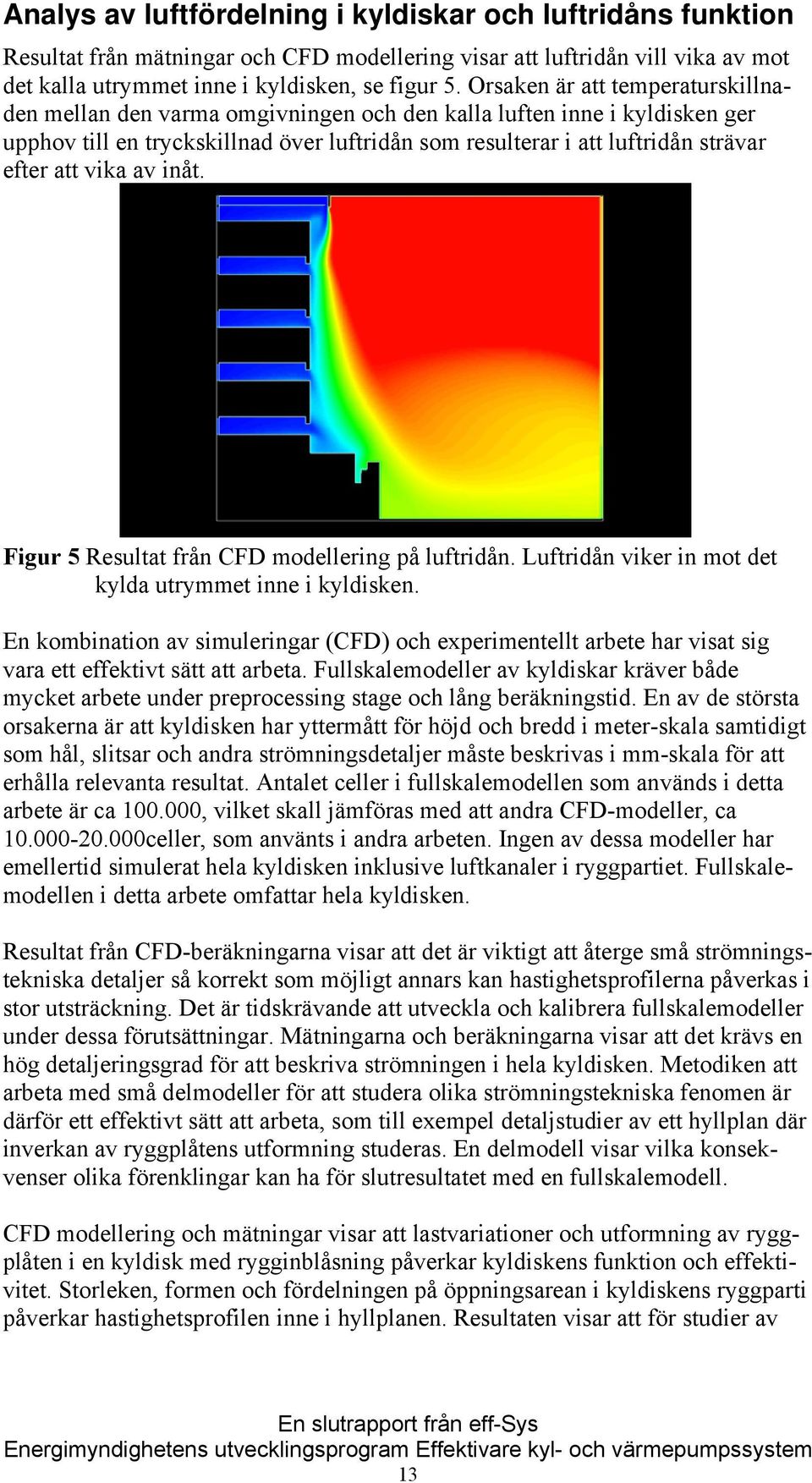 vika av inåt. Figur 5 Resultat från CFD modellering på luftridån. Luftridån viker in mot det kylda utrymmet inne i kyldisken.