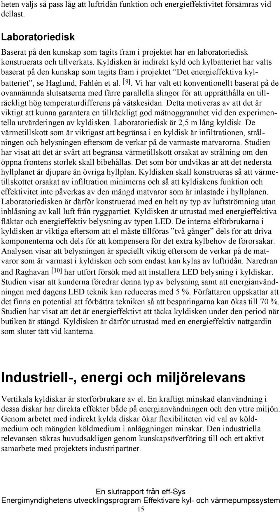 Kyldisken är indirekt kyld och kylbatteriet har valts baserat på den kunskap som tagits fram i projektet Det energieffektiva kylbatteriet, se Haglund, Fahlén et al. [9].