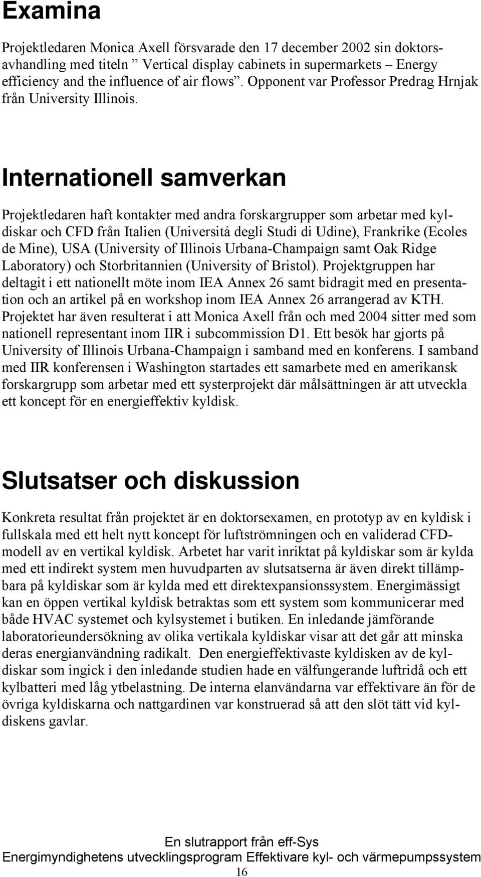 Internationell samverkan Projektledaren haft kontakter med andra forskargrupper som arbetar med kyldiskar och CFD från Italien (Universitá degli Studi di Udine), Frankrike (Ecoles de Mine), USA