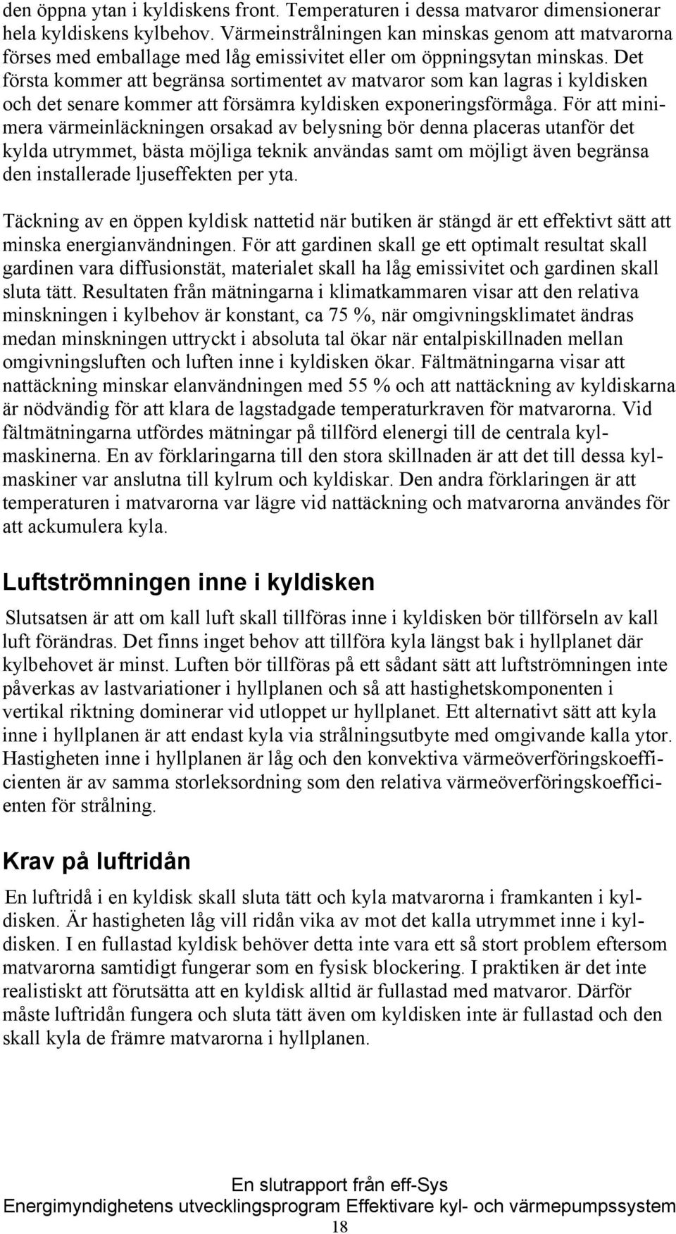 Det första kommer att begränsa sortimentet av matvaror som kan lagras i kyldisken och det senare kommer att försämra kyldisken exponeringsförmåga.