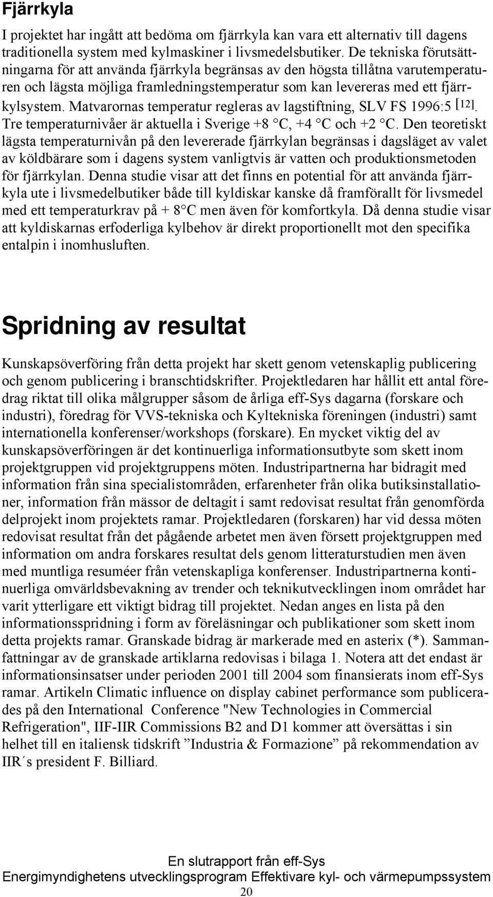 Matvarornas temperatur regleras av lagstiftning, SLV FS 1996:5 [12]. Tre temperaturnivåer är aktuella i Sverige +8 C, +4 C och +2 C.