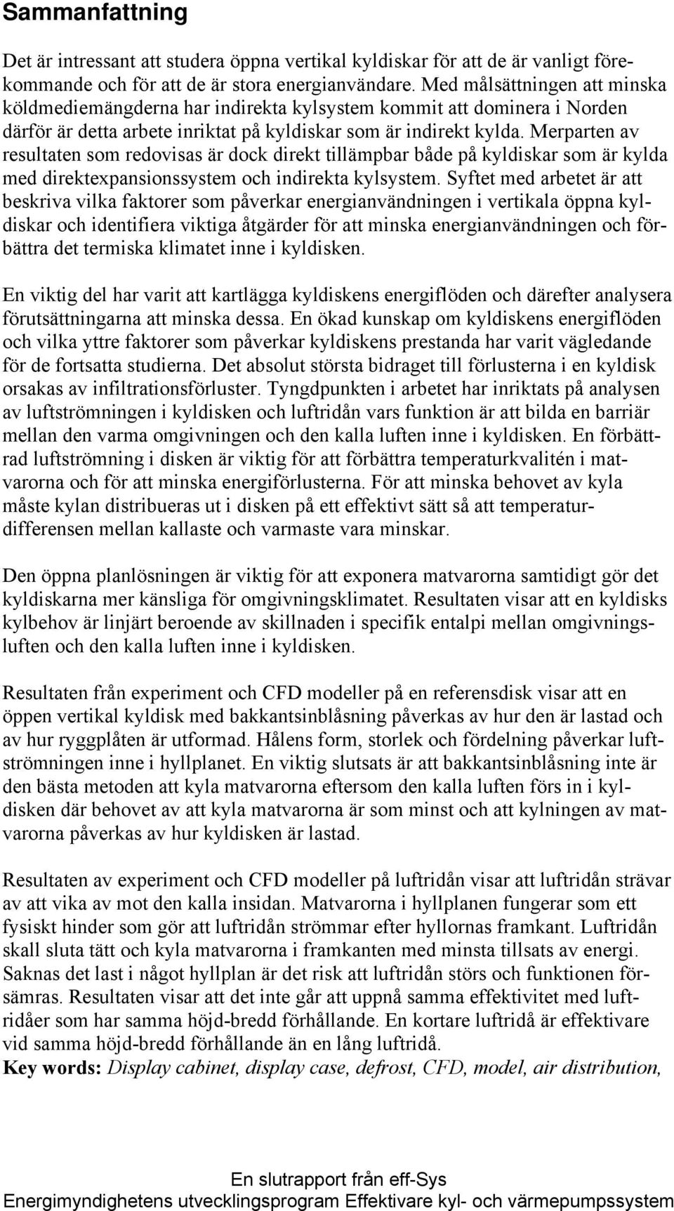 Merparten av resultaten som redovisas är dock direkt tillämpbar både på kyldiskar som är kylda med direktexpansionssystem och indirekta kylsystem.