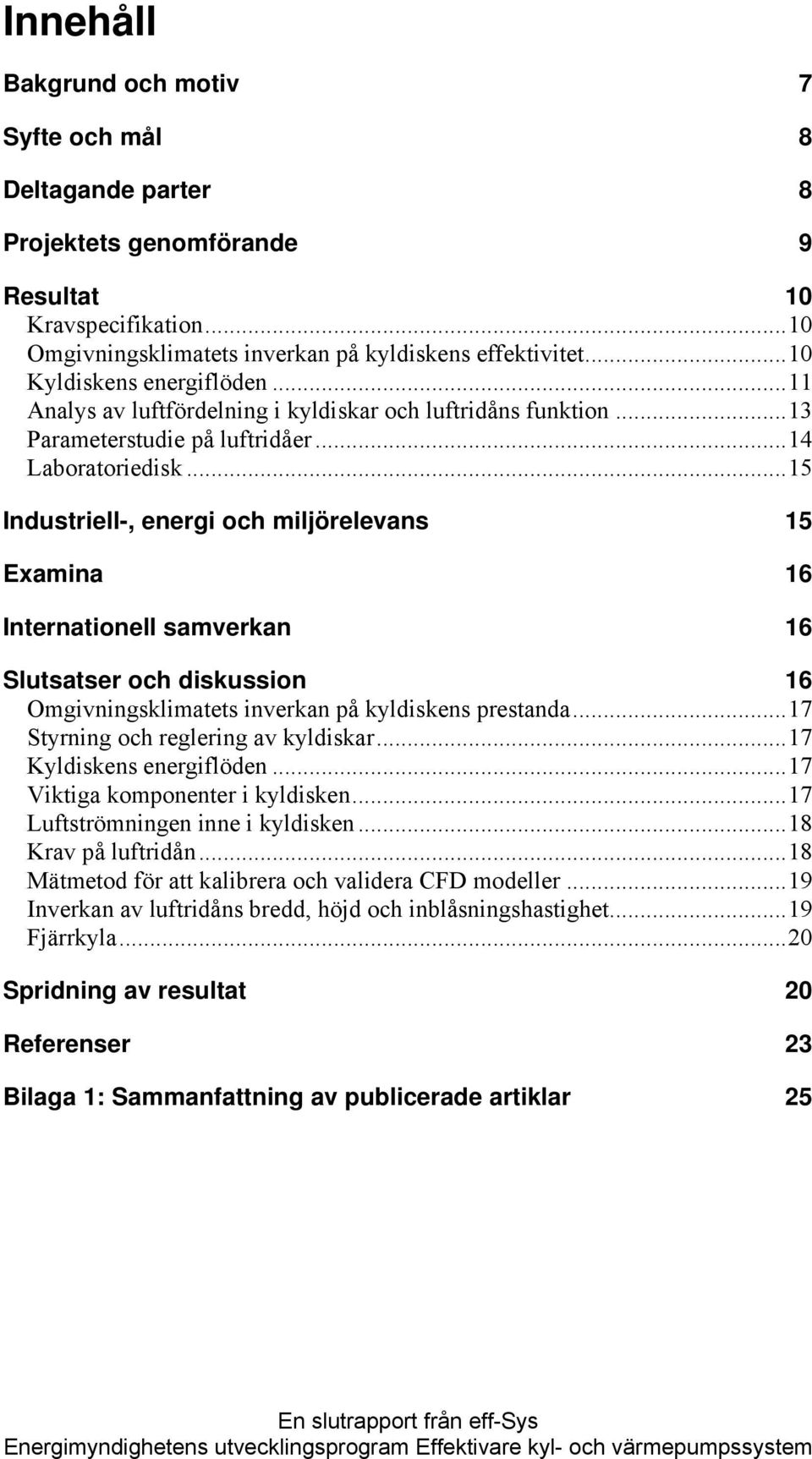 ..15 Industriell-, energi och miljörelevans 15 Examina 16 Internationell samverkan 16 Slutsatser och diskussion 16 Omgivningsklimatets inverkan på kyldiskens prestanda.