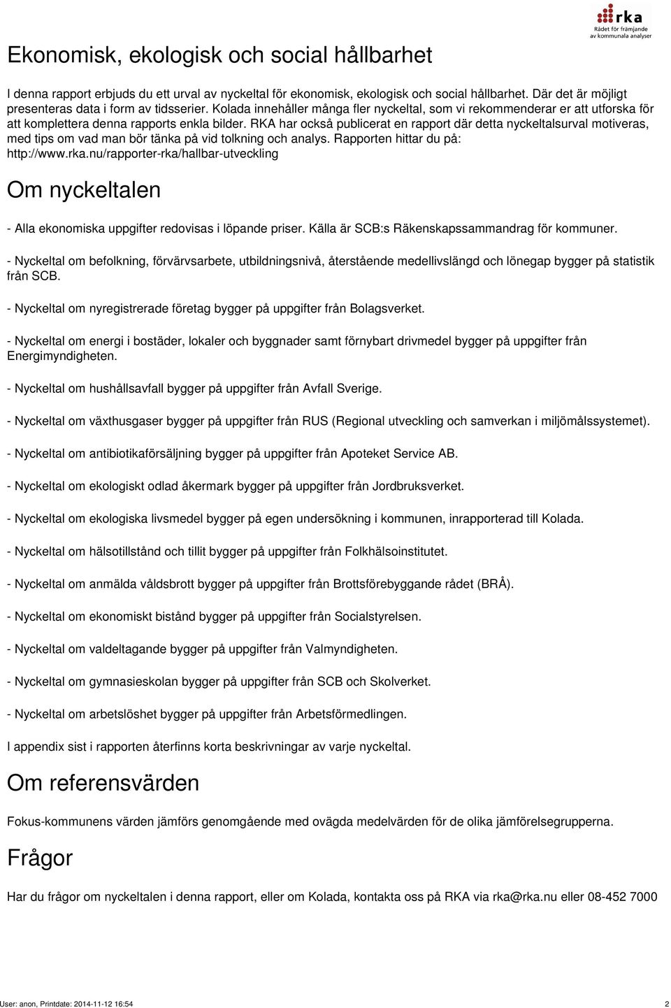 RKA har också publicerat en rapport där detta nyckeltalsurval motiveras, med tips om vad man bör tänka på vid tolkning och analys. Rapporten hittar du på: http://www.rka.