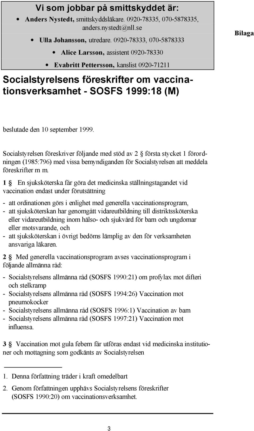 10 september 1999. Socialstyrelsen föreskriver följande med stöd av 2 första stycket 1 förordningen (1985:796) med vissa bemyndiganden för Socialstyrelsen att meddela föreskrifter m m.