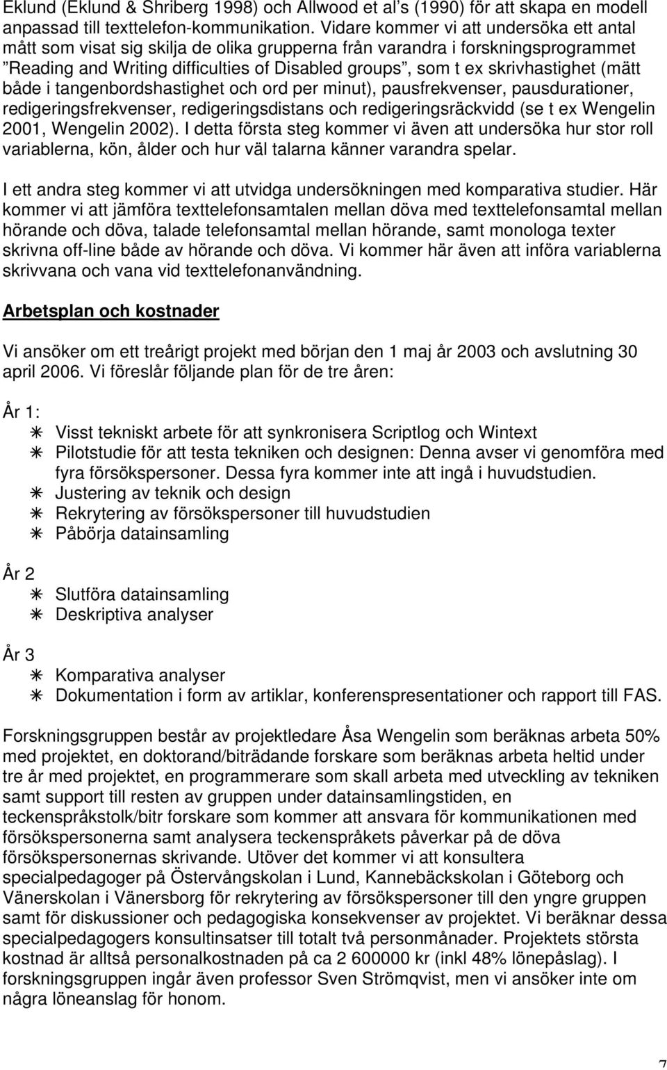 (mätt både i tangenbordshastighet och ord per minut), pausfrekvenser, pausdurationer, redigeringsfrekvenser, redigeringsdistans och redigeringsräckvidd (se t ex Wengelin 2001, Wengelin 2002).