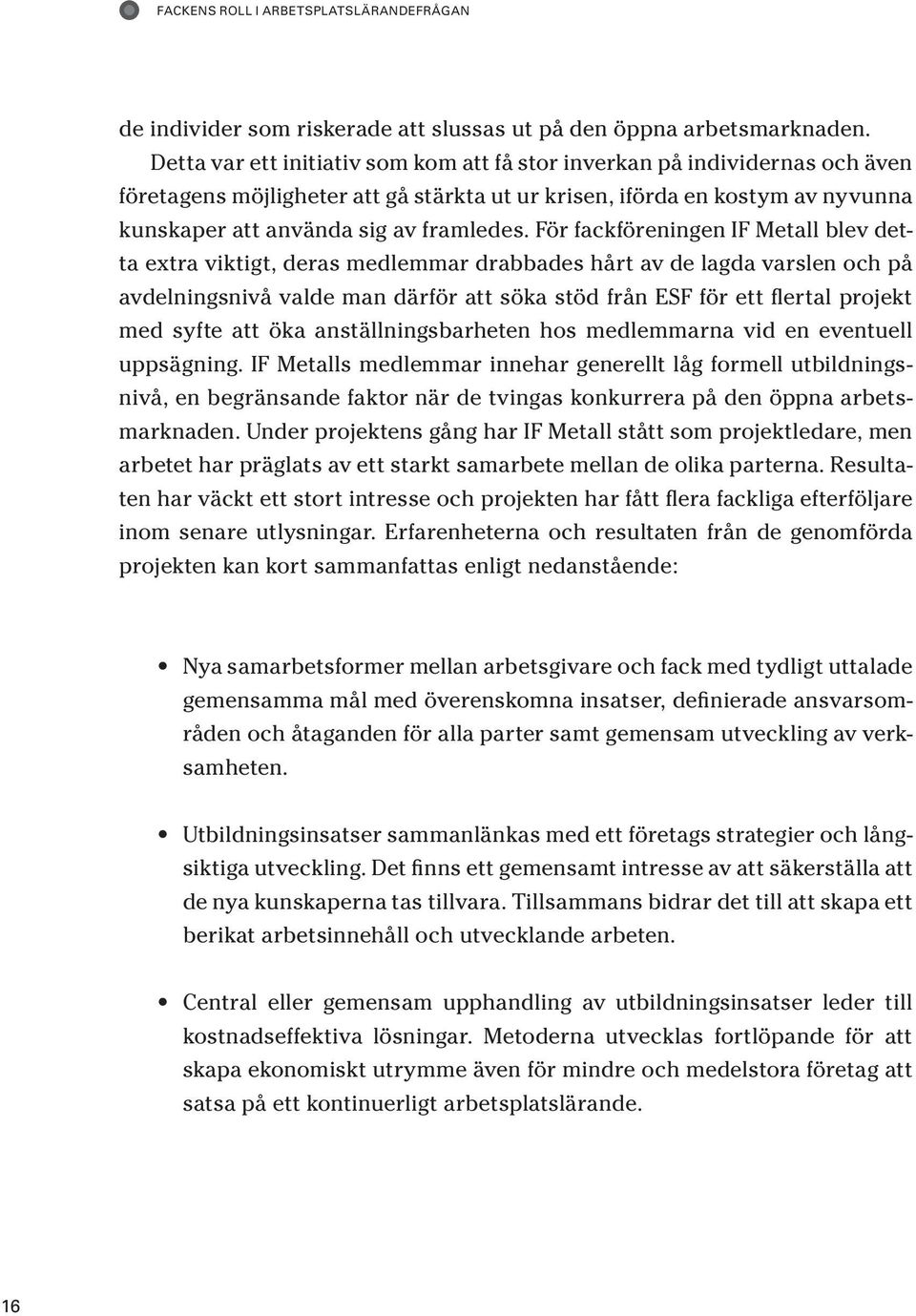 För fackföreningen IF Metall blev detta extra viktigt, deras medlemmar drabbades hårt av de lagda varslen och på avdelningsnivå valde man därför att söka stöd från ESF för ett flertal projekt med