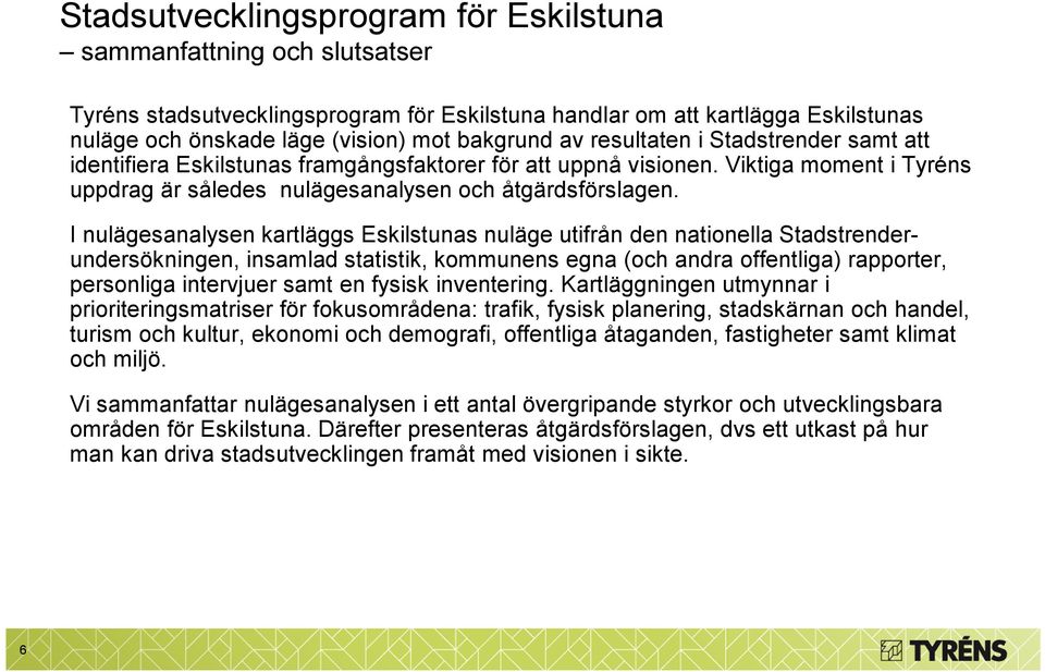 I nulägesanalysen kartläggs Eskilstunas nuläge utifrån den nationella Stadstrenderundersökningen, insamlad statistik, kommunens egna (och andra offentliga) rapporter, personliga intervjuer samt en