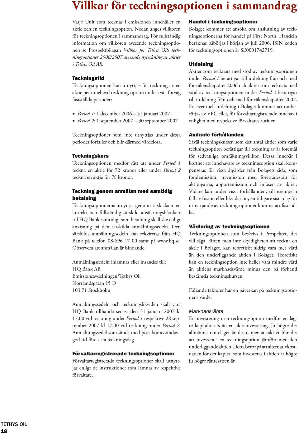 Teckningstid Teckningsoptionen kan utnyttjas för teckning av en aktie per innehavd teckningsoption under två i förväg fastställda perioder: Period 1: 1 december 2006 31 januari 2007 Period 2: 1