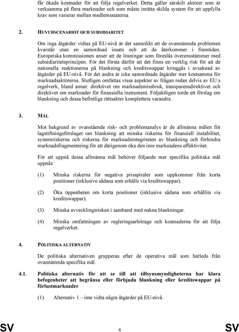 HUVUDSCENARIOT OCH SUBSIDIARITET Om inga åtgärder vidtas på EU-nivå är det sannolikt att de ovannämnda problemen kvarstår utan en samordnad insats och att de återkommer i framtiden.