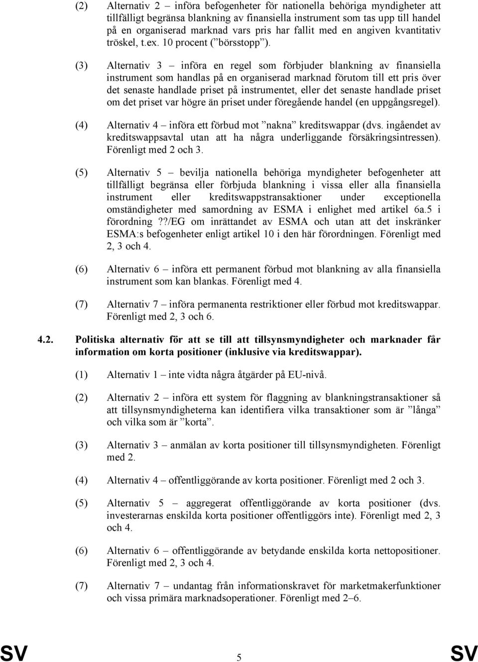 (3) Alternativ 3 införa en regel som förbjuder blankning av finansiella instrument som handlas på en organiserad marknad förutom till ett pris över det senaste handlade priset på instrumentet, eller