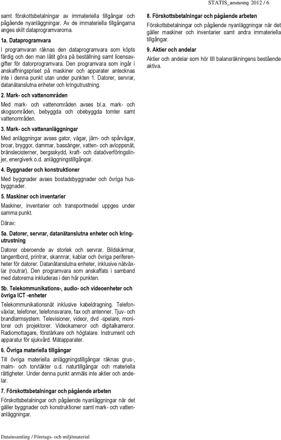 Den programvara som ingår i anskaffningspriset på maskiner och apparater antecknas inte i denna punkt utan under punkten 1. Datorer, servrar, datanätanslutna enheter och kringutrustning. 2.